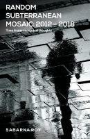 Random Subterranean Mosaic 2012 - 2018 - Time frozen in myriad thoughts - Sabarna Roy - cover