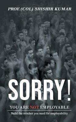Sorry! You are not employable - Shishir Prof (Col) Kumar - cover