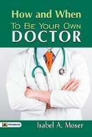 How and When to Be Your Own Doctor - A Moser Isabel - cover