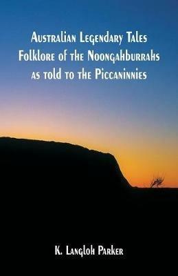 Australian Legendary Tales Folklore of the Noongahburrahs as told to the Piccaninnies - K Langloh Parker - cover