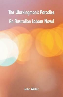 The Workingman's Paradise: An Australian Labour Novel - John Miller - cover