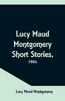 Lucy Maud Montgomery Short Stories, 1904 - Lucy Maud Montgomery - cover