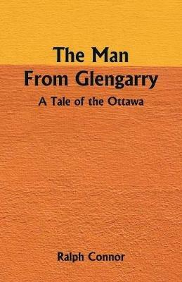 The Man From Glengarry: A Tale Of The Ottawa - Ralph Connor - cover
