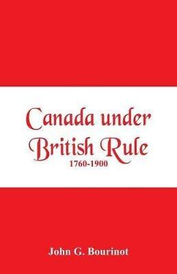 Canada under British Rule 1760-1900 - John G Bourinot - cover