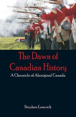 The Dawn of Canadian History: A Chronicle of Aboriginal Canada - Stephen Leacock - cover