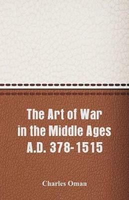 The Art of War in the Middle Ages A.D. 378-1515 - Charles Oman - cover