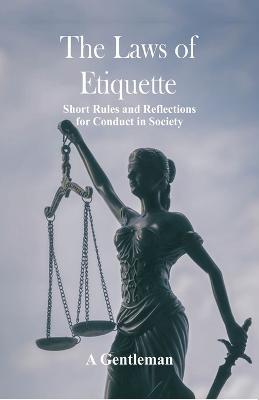 The Laws of Etiquette: Short Rules and Reflections for Conduct in Society - A Gentleman - cover