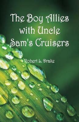 The Boy Allies with Uncle Sam's Cruisers - Robert L Drake - cover