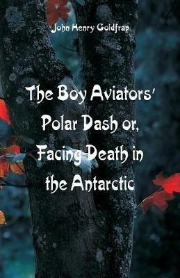 The Boy Aviators' Polar Dash: Facing Death in the Antarctic - John Henry Goldfrap - cover