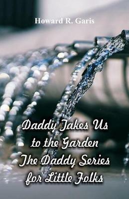 Daddy Takes Us to the Garden: The Daddy Series for Little Folks - Howard R Garis - cover