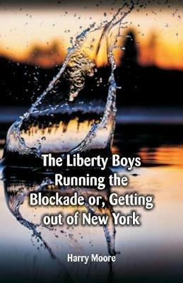 The Liberty Boys Running the Blockade: or, Getting Out of New York - Harry Moore - cover