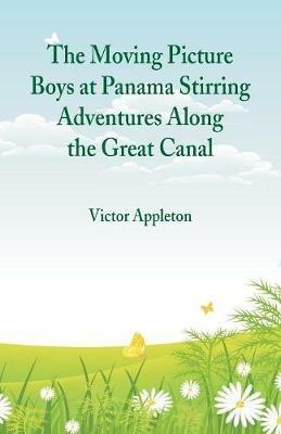 The Moving Picture Boys at Panama Stirring Adventures Along the Great Canal - Victor Appleton - cover