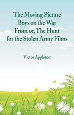 The Moving Picture Boys on the War Front: Or, The Hunt for the Stolen Army Films