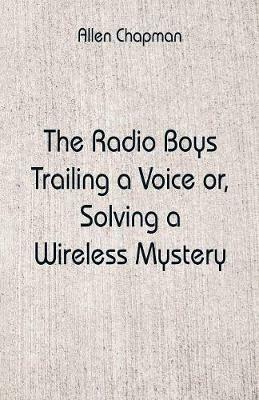 The Radio Boys Trailing a Voice: Solving a Wireless Mystery - Allen Chapman - cover