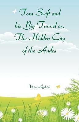 Tom Swift and his Big Tunnel or, The Hidden City of the Andes - Victor Appleton - cover