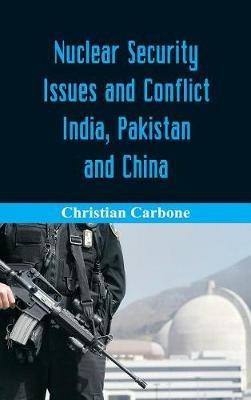 Nuclear Security Issues and Conflict: India, Pakistan and China - Christian Carbone - cover