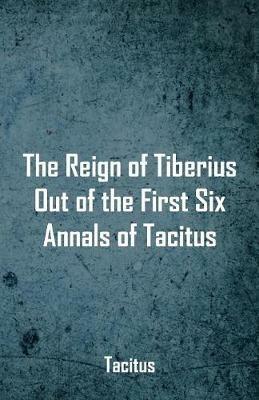 The Reign of Tiberius, Out of the First Six Annals of Tacitus - Tacitus - cover