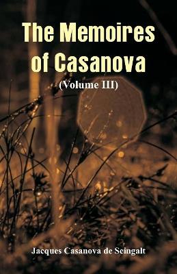 The Memoires of Casanova: (Volume III) - Jacques Casanova De Seingalt - cover