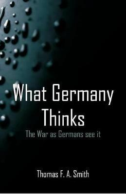 What Germany Thinks: The War as Germans see it - Thomas F a Smith - cover