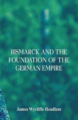Bismarck and the Foundation of the German Empire - James Wycliffe Headlam - cover