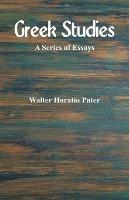 Greek Studies: A Series of Essays - Walter Horatio Pater - cover