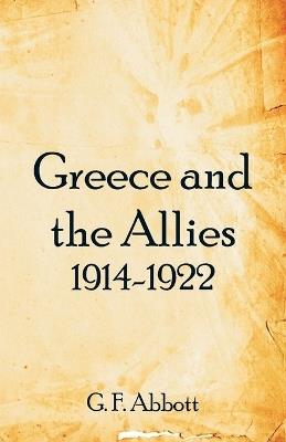 Greece and the Allies 1914-1922 - G F Abbott - cover
