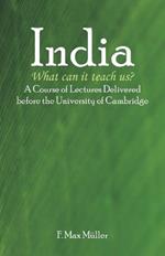 India: What can it teach us?: A Course of Lectures Delivered before the University Of Cambridge