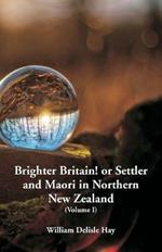 Brighter Britain! or Settler and Maori in Northern New Zealand: (Volume I)