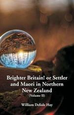 Brighter Britain! or Settler and Maori in Northern New Zealand: (Volume II)