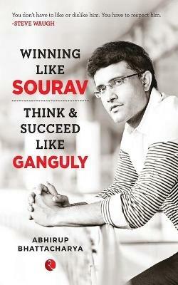 WINNING LIKE SOURAV: Think & Succeed Like Ganguly - Abhirup Bhattacharya - cover