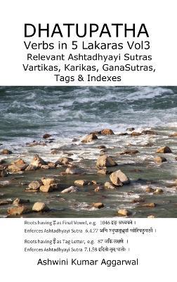 Dhatupatha Verbs in 5 Lakaras Vol3: Relevant Ashtadhyayi Sutras, Vartikas, Karikas, GanaSutras, Tags & Indexes - Ashwini Kumar Aggarwal - cover