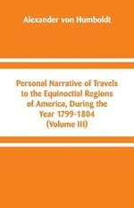 Personal Narrative of Travels to the Equinoctial Regions of America, During the Year 1799-1804: (Volume III)