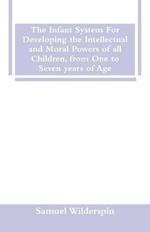 The Infant System For Developing the Intellectual and Moral Powers of all Children, from One to Seven years of Age