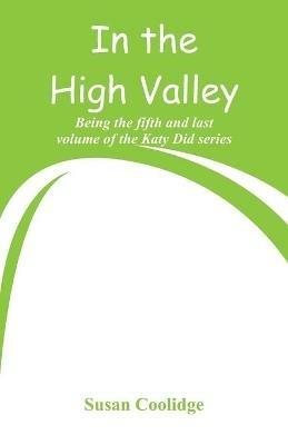 In the High Valley: Being the fifth and last volume of the Katy Did series - Susan Coolidge - cover