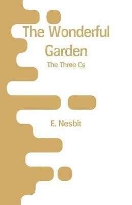 The Wonderful Garden: The Three CS - E Nesbit - cover