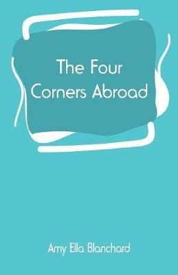The Four Corners Abroad - Amy Ella Blanchard - cover