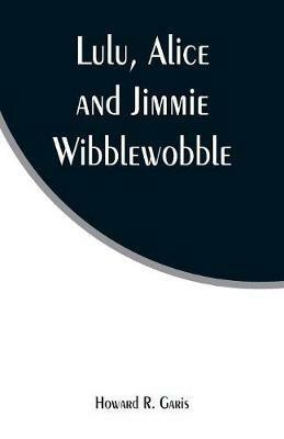 Lulu, Alice and Jimmie Wibblewobble - Howard R Garis - cover