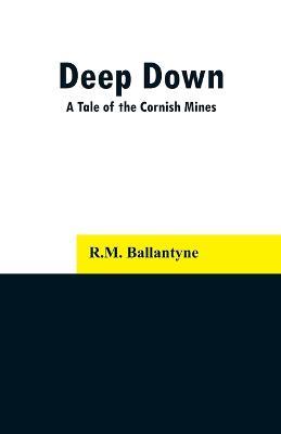 Deep Down: A Tale of the Cornish Mines - Robert Michael Ballantyne - cover