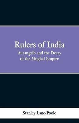 Rulers of India: Aurangzeb And The Decay Of The Mughal Empire - Stanley Lane Poole - cover