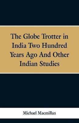 The Globe Trotter in India Two Hundred Years Ago, and Other Indian Studies - Michael MacMillan - cover