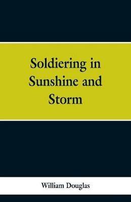 Soldiering in Sunshine and Storm - William Douglas - cover