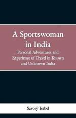 A Sportswoman in India: Personal Adventures and Experiences of Travel in Known and Unknown India