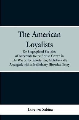 The American loyalists: or, Biographical sketches of adherents to the British crown in the war of the revolution, alphabetically arranged, with a preliminary historical essay - Lorenzo Sabina - cover
