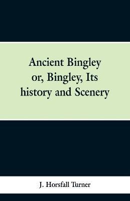 Ancient Bingley: Or, Bingley, Its History and Scenery - J Horsfall Turner - cover