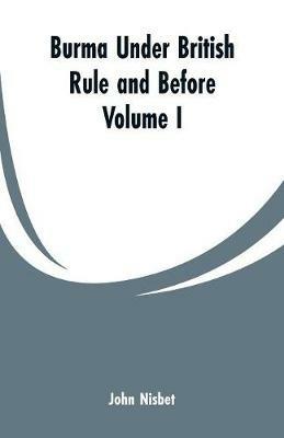Burma under British Rule and Before: Volume I - John Nisbet - cover