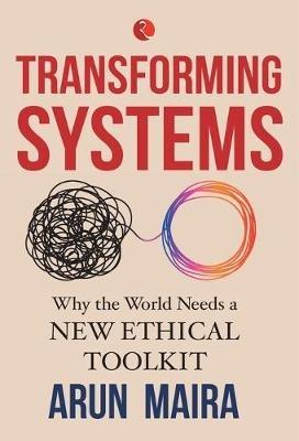 TRANSFORMING SYSTEMS: Why the World Needs a New Ethical Toolkit - Arun Maira - cover