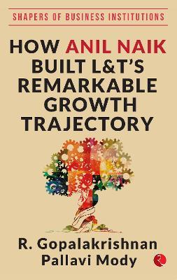 HOW ANIL NAIK BUILT L&T'S REMARKABLE GROWTH TRAJECTORY - R. Gopalakrishnan - cover
