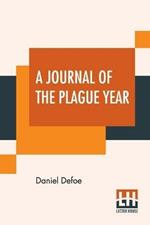 A Journal Of The Plague Year: Being Observations Or Memorials Of The Most Remarkable Occurrences, As Well Public As Private, Which Happened In London During The Last Great Visitation In 1665.