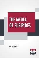 The Medea Of Euripides: Translated Into English Rhyming Verse With Explanatory Notes By Gilbert Murray