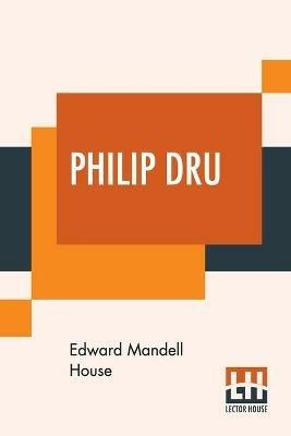 Philip Dru: Administrator, A Story Of Tomorrow - Edward Mandell House - cover